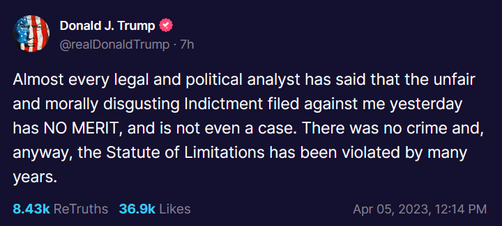 Truth Social Post from Donald Trump that reads: Almost every legal and political analyst has said that the unfair and morally disgusting Indictment filed against me yesterday has NO MERIT, and is not even a case. There was no crime and, anyway, the Statute of Limitations has been violated by many years.